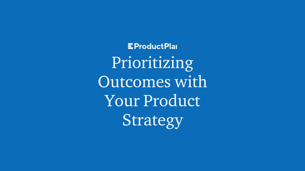 Prioritizing Outcomes with Your Product Strategy