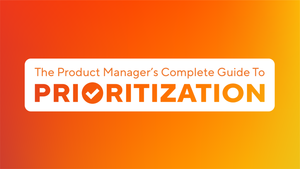 the product manager's complete guide to prioritization