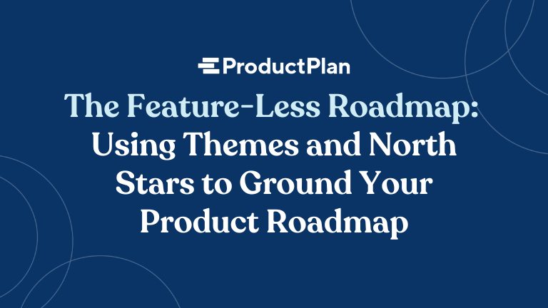 the feature-less roadmap using themes and north stars to ground your product roadmap